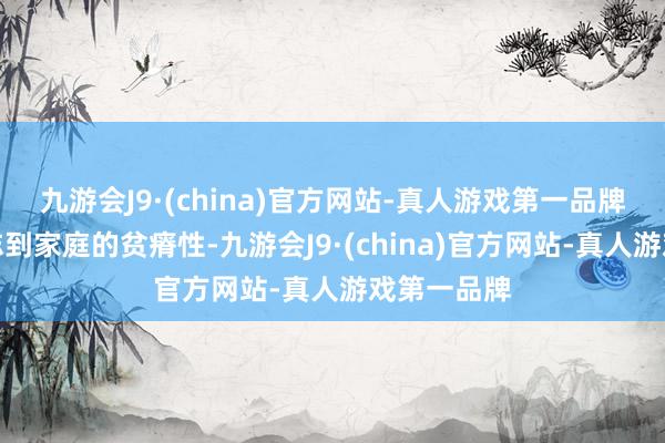九游会J9·(china)官方网站-真人游戏第一品牌他启动意志到家庭的贫瘠性-九游会J9·(china)官方网站-真人游戏第一品牌