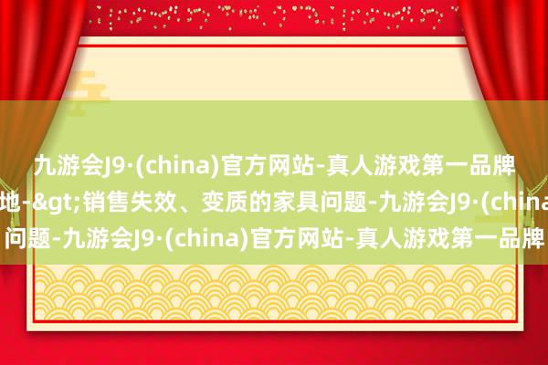 九游会J9·(china)官方网站-真人游戏第一品牌投诉问题：可能存在质地->销售失效、变质的