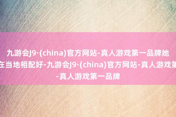 九游会J9·(china)官方网站-真人游戏第一品牌她的口碑在当地相配好-九游会J9·(china)官方网站-真人游戏第一品牌