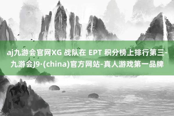aj九游会官网XG 战队在 EPT 积分榜上排行第三-九游会J9·(china)官方网站-真人游戏第一品牌