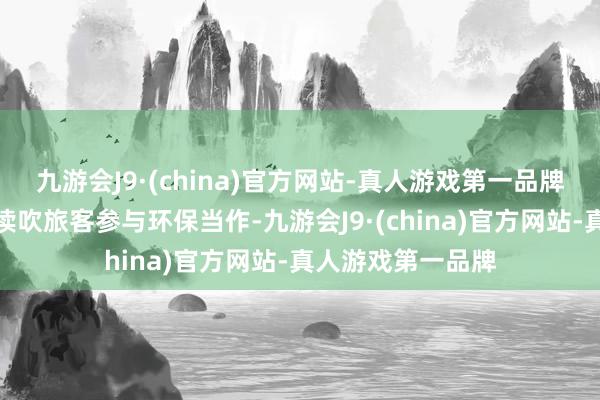 九游会J9·(china)官方网站-真人游戏第一品牌减少碳排放；饱读吹旅客参与环保当作-九游会J9·(china)官方网站-真人游戏第一品牌