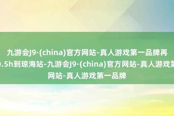 九游会J9·(china)官方网站-真人游戏第一品牌再坐高铁0.5h到琼海站-九游会J9·(chin
