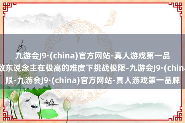 九游会J9·(china)官方网站-真人游戏第一品牌巧合候则是改出变态敌东说念主在极高的难度下挑战极