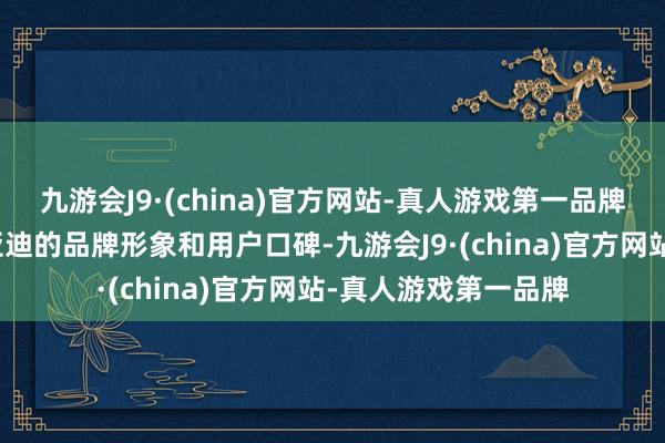 九游会J9·(china)官方网站-真人游戏第一品牌也进一步擢升了比亚迪的品牌形象和用户口碑-九游会