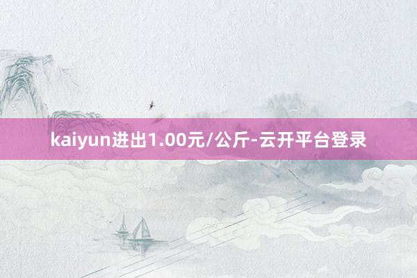 kaiyun进出1.00元/公斤-云开平台登录