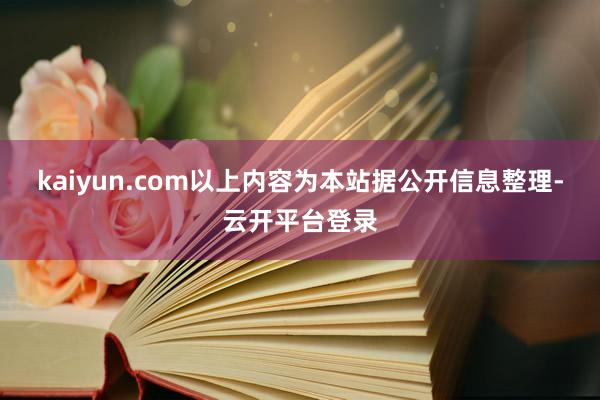 kaiyun.com以上内容为本站据公开信息整理-云开平台登录