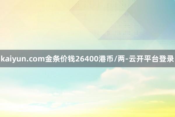 kaiyun.com金条价钱26400港币/两-云开平台登录