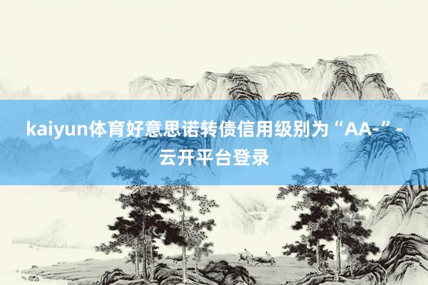 kaiyun体育好意思诺转债信用级别为“AA-”-云开平台登录
