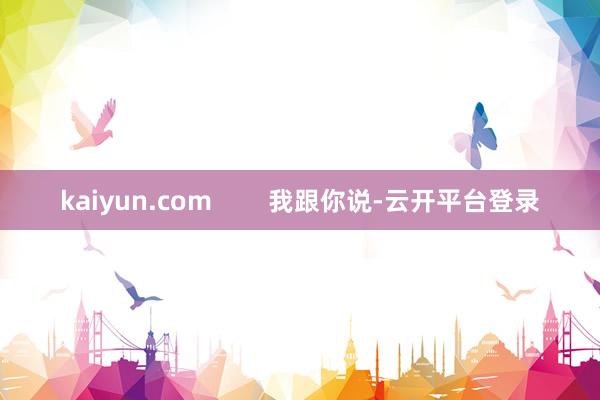 kaiyun.com        我跟你说-云开平台登录