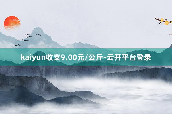 kaiyun收支9.00元/公斤-云开平台登录
