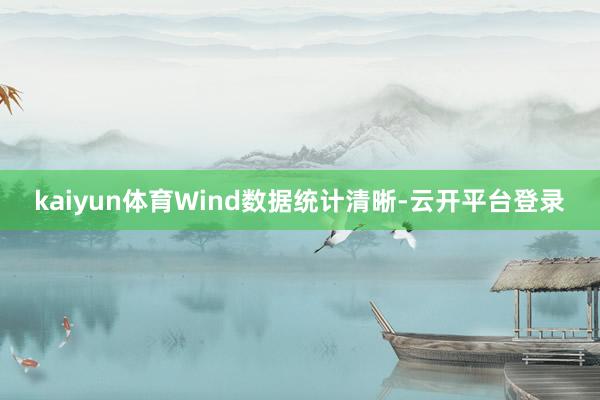 kaiyun体育Wind数据统计清晰-云开平台登录
