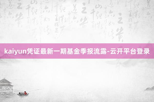 kaiyun凭证最新一期基金季报流露-云开平台登录