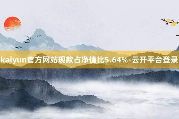 kaiyun官方网站现款占净值比5.64%-云开平台登录