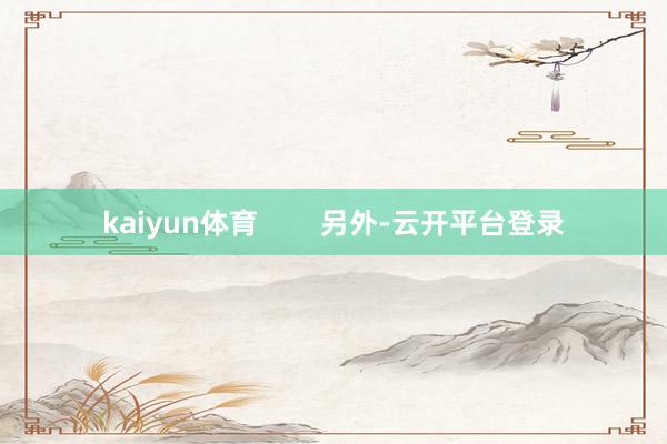 kaiyun体育        另外-云开平台登录