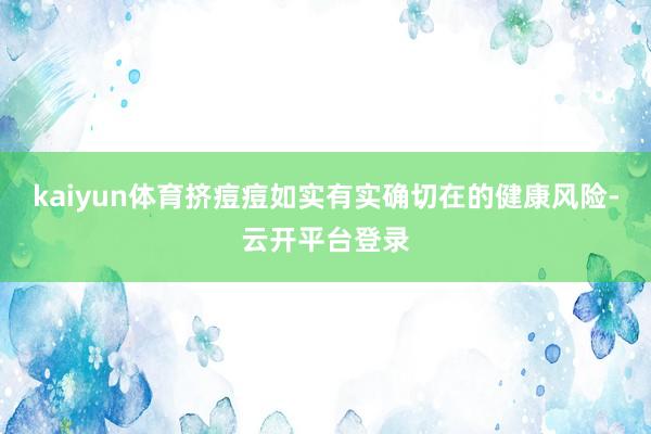 kaiyun体育挤痘痘如实有实确切在的健康风险-云开平台登录