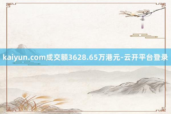 kaiyun.com成交额3628.65万港元-云开平台登录