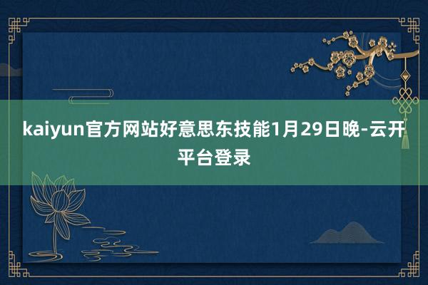 kaiyun官方网站好意思东技能1月29日晚-云开平台登录