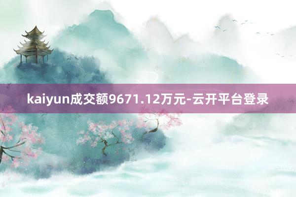 kaiyun成交额9671.12万元-云开平台登录
