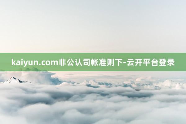 kaiyun.com　　非公认司帐准则下-云开平台登录