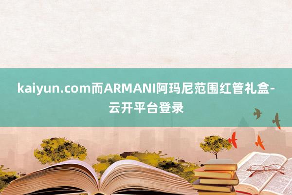 kaiyun.com而ARMANI阿玛尼范围红管礼盒-云开平台登录