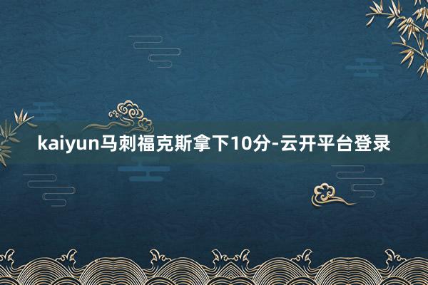 kaiyun马刺福克斯拿下10分-云开平台登录