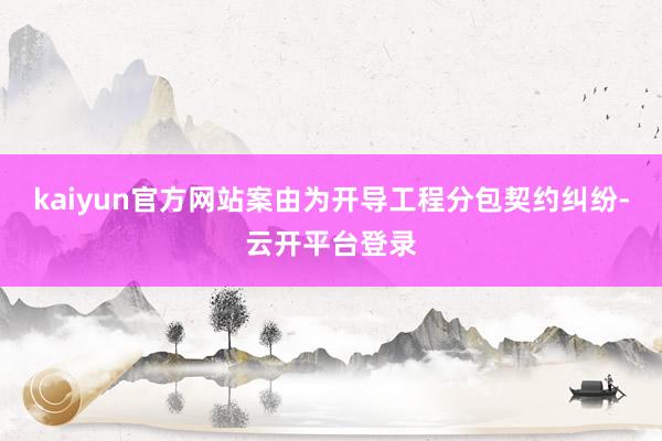 kaiyun官方网站案由为开导工程分包契约纠纷-云开平台登录