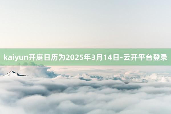 kaiyun开庭日历为2025年3月14日-云开平台登录