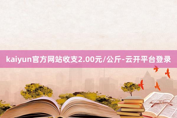 kaiyun官方网站收支2.00元/公斤-云开平台登录