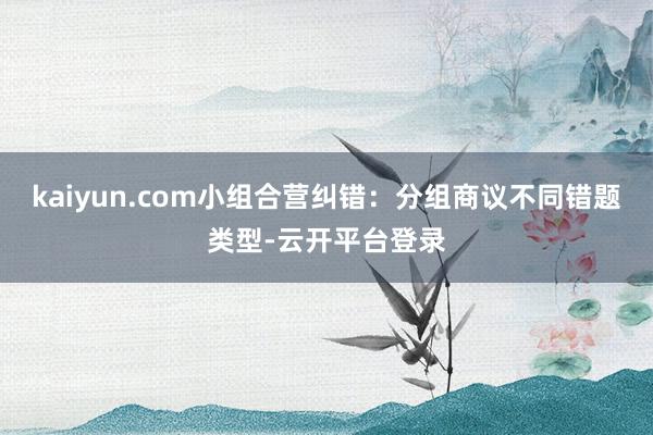 kaiyun.com小组合营纠错：分组商议不同错题类型-云开平台登录