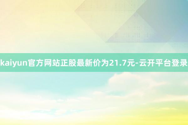 kaiyun官方网站正股最新价为21.7元-云开平台登录