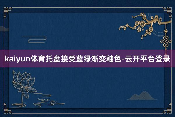 kaiyun体育托盘接受蓝绿渐变釉色-云开平台登录