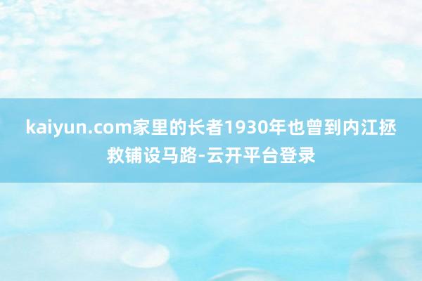 kaiyun.com家里的长者1930年也曾到内江拯救铺设马路-云开平台登录