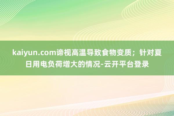 kaiyun.com谛视高温导致食物变质；针对夏日用电负荷增大的情况-云开平台登录
