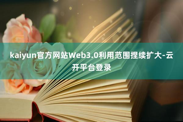 kaiyun官方网站Web3.0利用范围捏续扩大-云开平台登录
