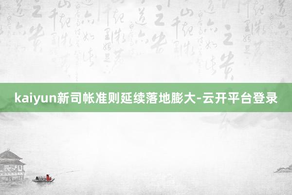 kaiyun新司帐准则延续落地膨大-云开平台登录
