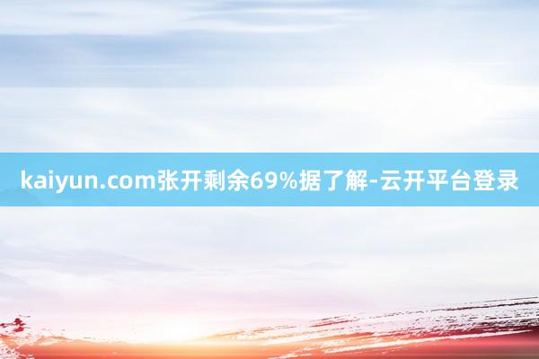 kaiyun.com张开剩余69%据了解-云开平台登录
