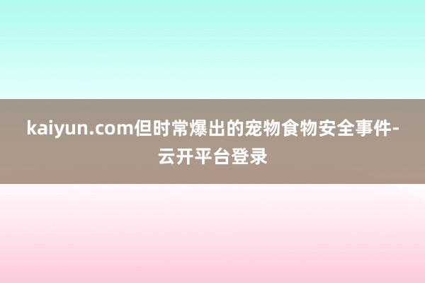 kaiyun.com但时常爆出的宠物食物安全事件-云开平台登录