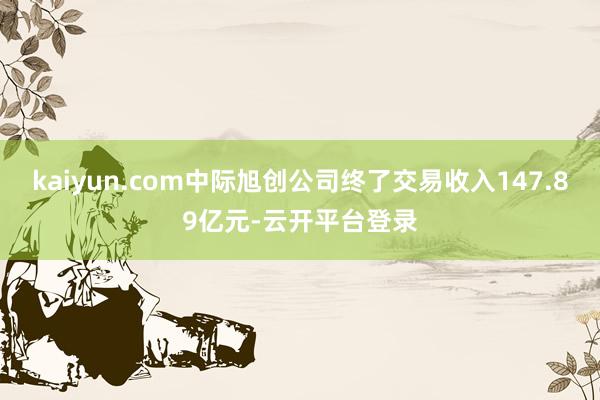 kaiyun.com中际旭创公司终了交易收入147.89亿元-云开平台登录
