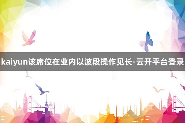 kaiyun该席位在业内以波段操作见长-云开平台登录