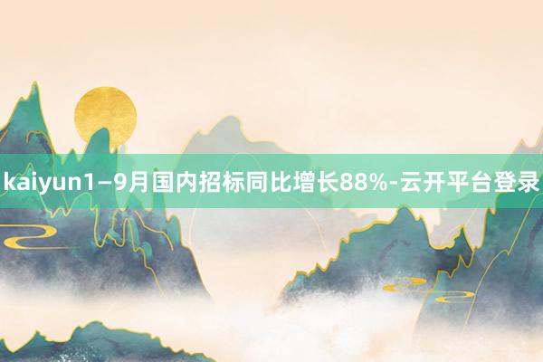 kaiyun1—9月国内招标同比增长88%-云开平台登录