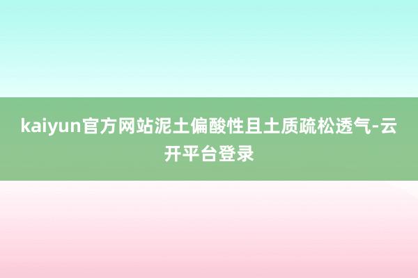 kaiyun官方网站泥土偏酸性且土质疏松透气-云开平台登录