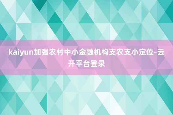 kaiyun加强农村中小金融机构支农支小定位-云开平台登录