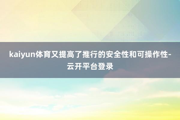 kaiyun体育又提高了推行的安全性和可操作性-云开平台登录