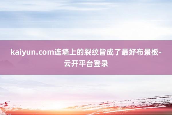 kaiyun.com连墙上的裂纹皆成了最好布景板-云开平台登录