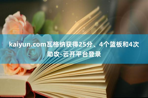 kaiyun.com瓦格纳获得25分、4个篮板和4次助攻-云开平台登录