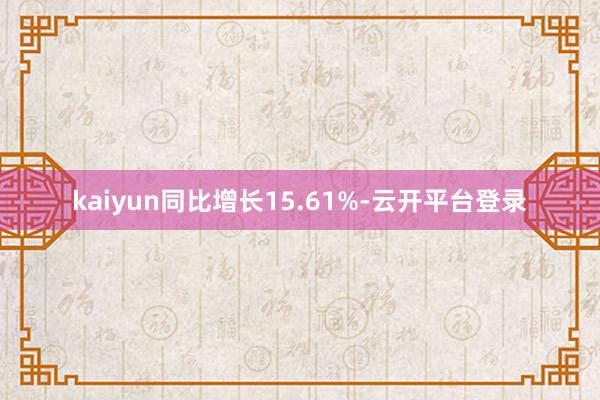 kaiyun同比增长15.61%-云开平台登录