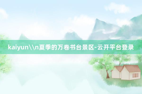 kaiyun\n夏季的万卷书台景区-云开平台登录