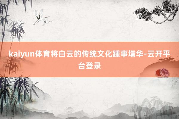 kaiyun体育将白云的传统文化踵事增华-云开平台登录