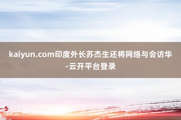 kaiyun.com印度外长苏杰生还将网络与会访华-云开平台登录