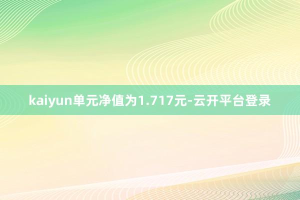 kaiyun单元净值为1.717元-云开平台登录